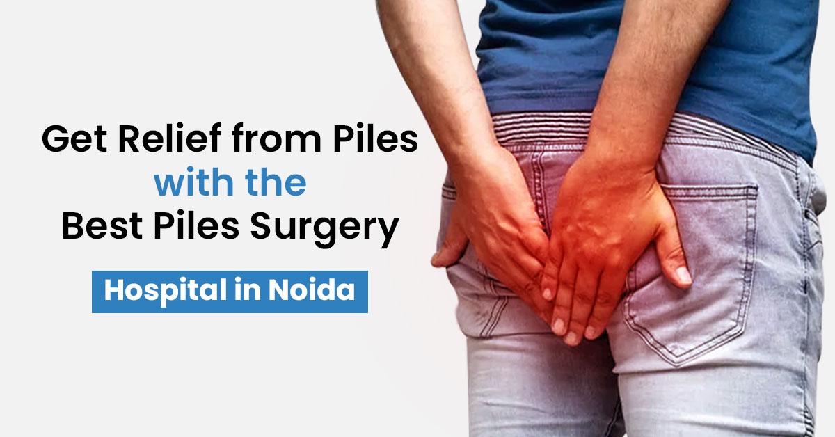 Get Relief from Piles with the Best Piles Surgery Hospital in Noida