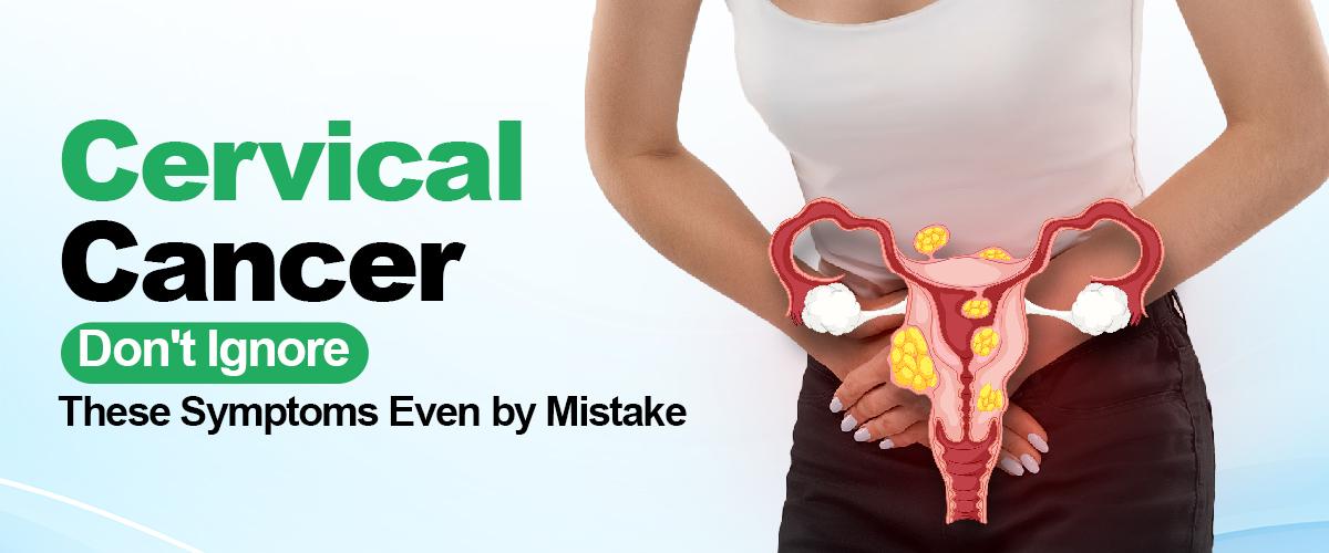 Cervical Cancer: Don't Ignore These Symptoms Even by Mistake