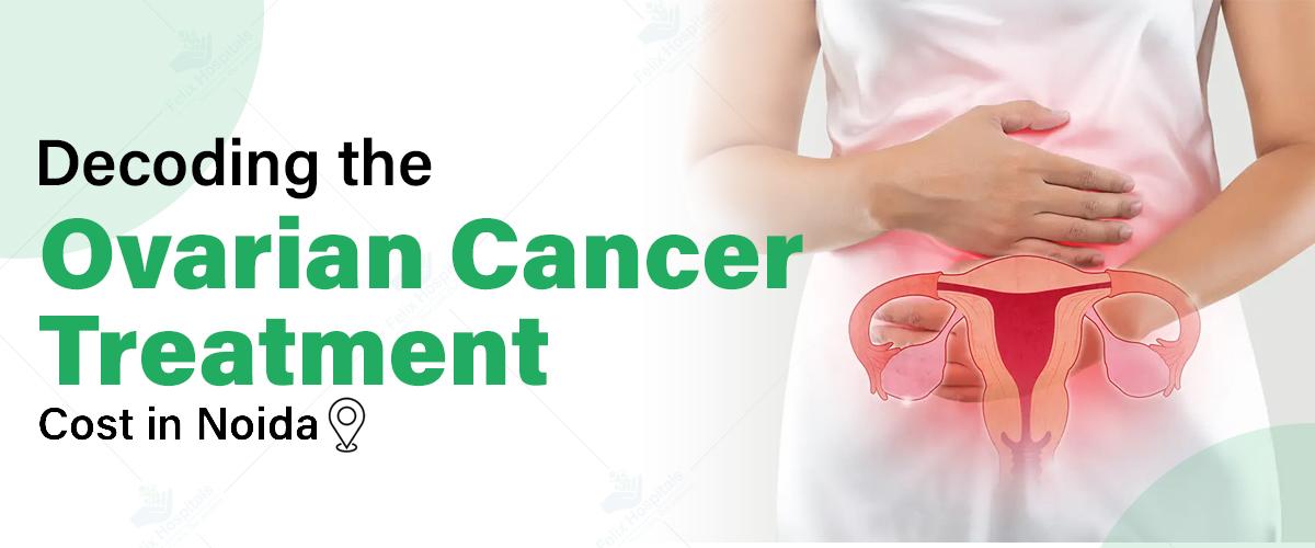 Decoding the Cost of Ovarian Cancer Treatment in Noida