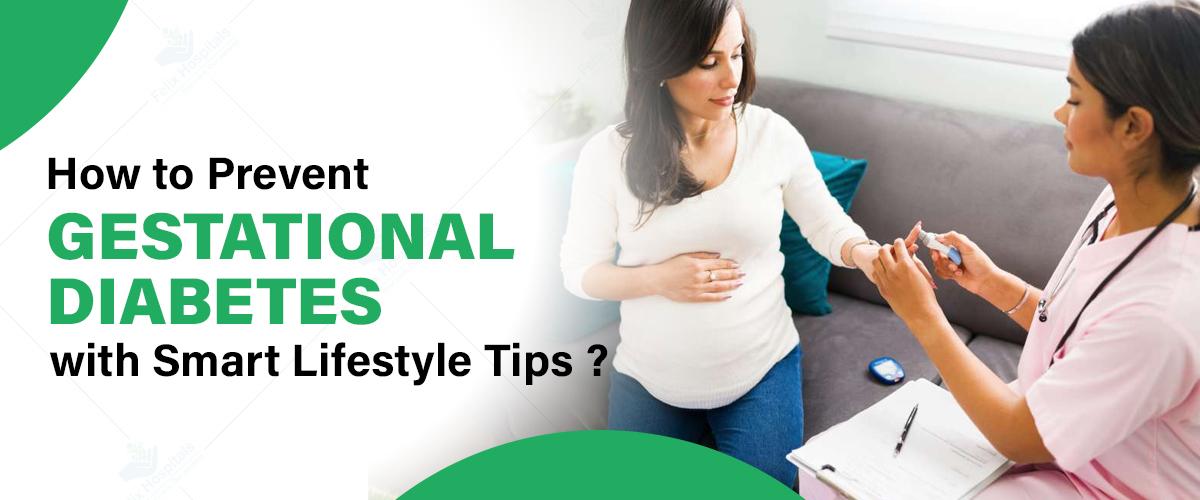 How to Prevent Gestational Diabetes with Smart Lifestyle Tips?