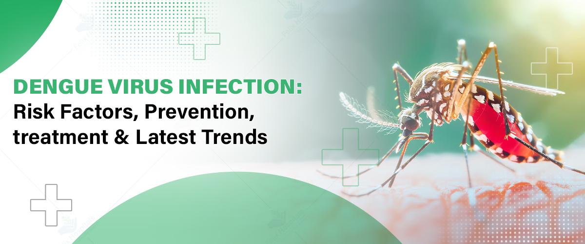 Dengue Virus Infection: Risk Factors, Prevention, Treatment & Latest Trends