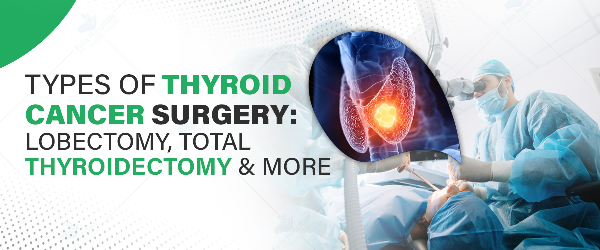 Types of Thyroid Cancer Surgery: Lobectomy, Total Thyroidectomy, and More