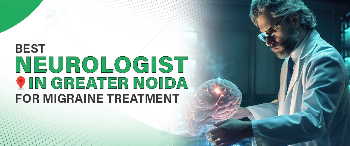 Best Neurologist in Greater Noida for Migraine Treatment