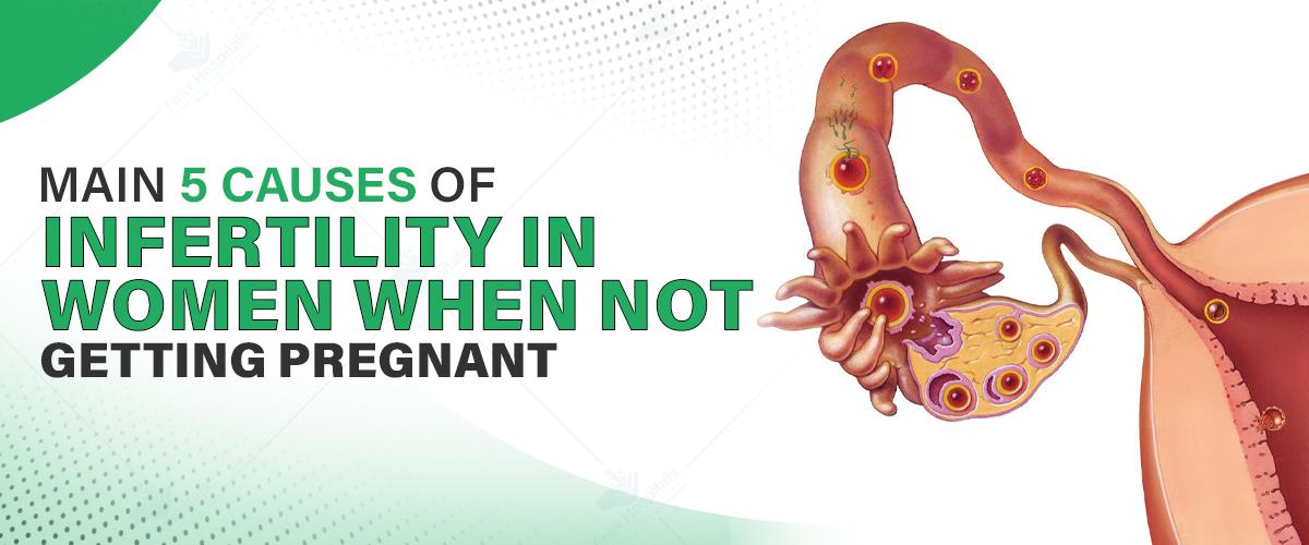 Main 5 Causes of Infertility in Women When Not Getting Pregnant