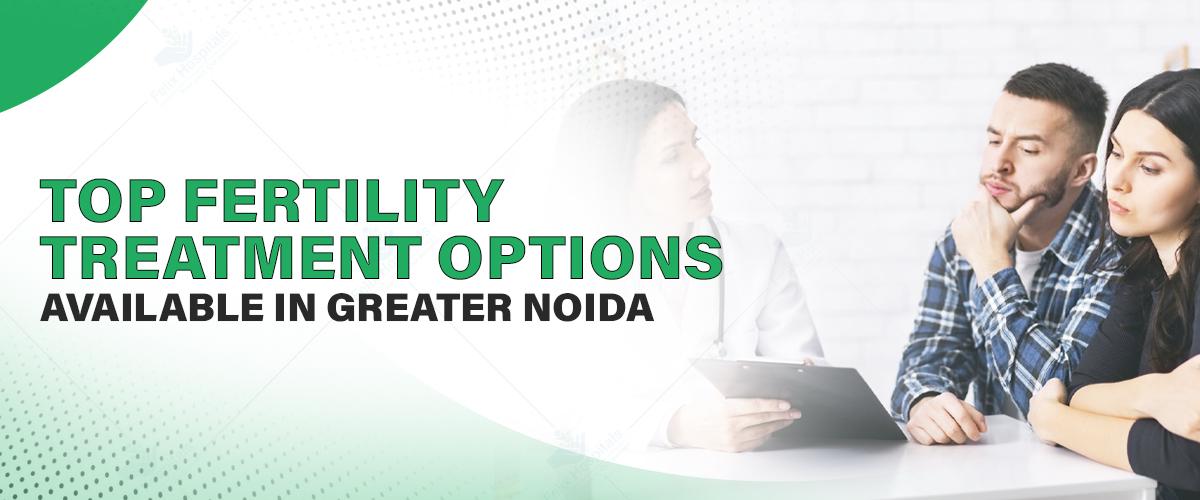 Top Fertility Treatment Options Available in Greater Noida