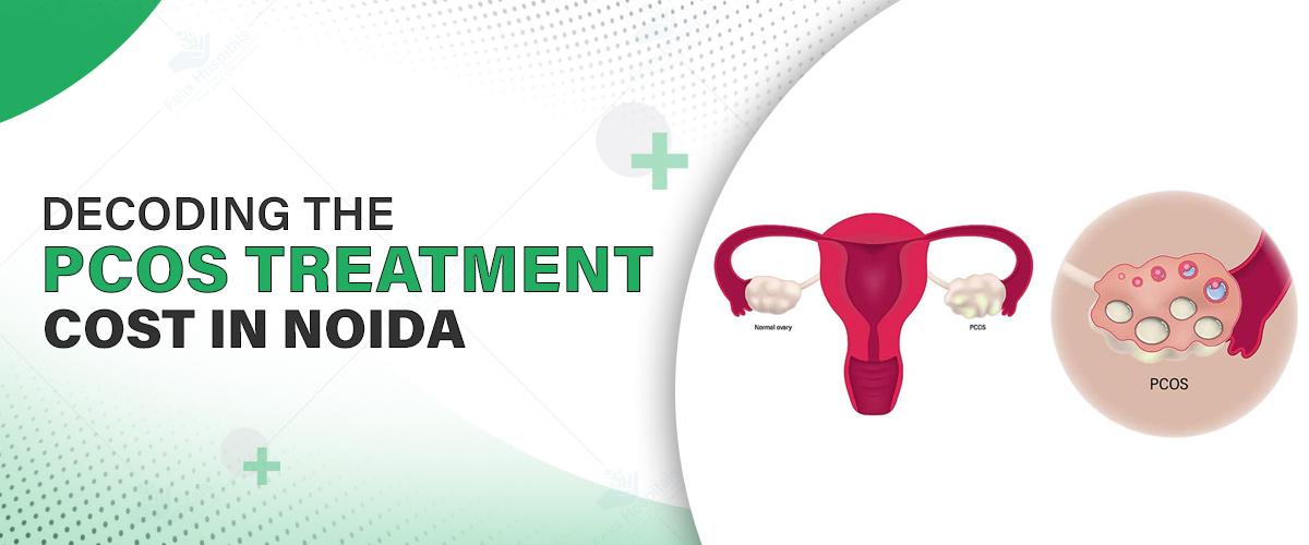 Decoding the PCOS Treatment Cost in Noida