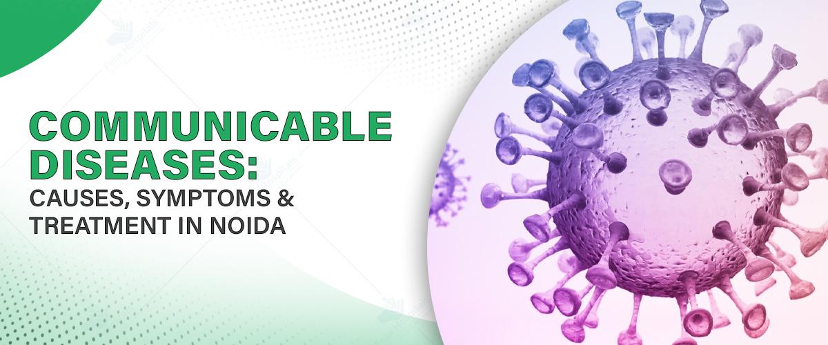 Understanding Communicable Diseases: Causes, Symptoms, and Treatment in Noida
