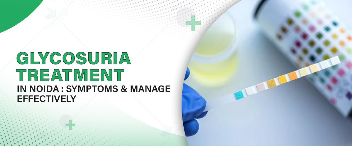 Glycosuria Treatment in Noida: Symptoms & Manage Effectively