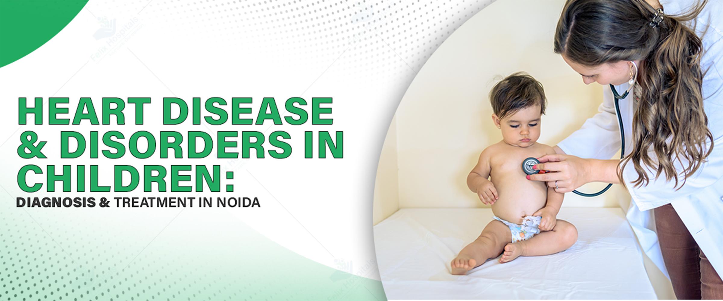 Heart Disease and Disorders in Children: Diagnosis & Treatment in Noida
