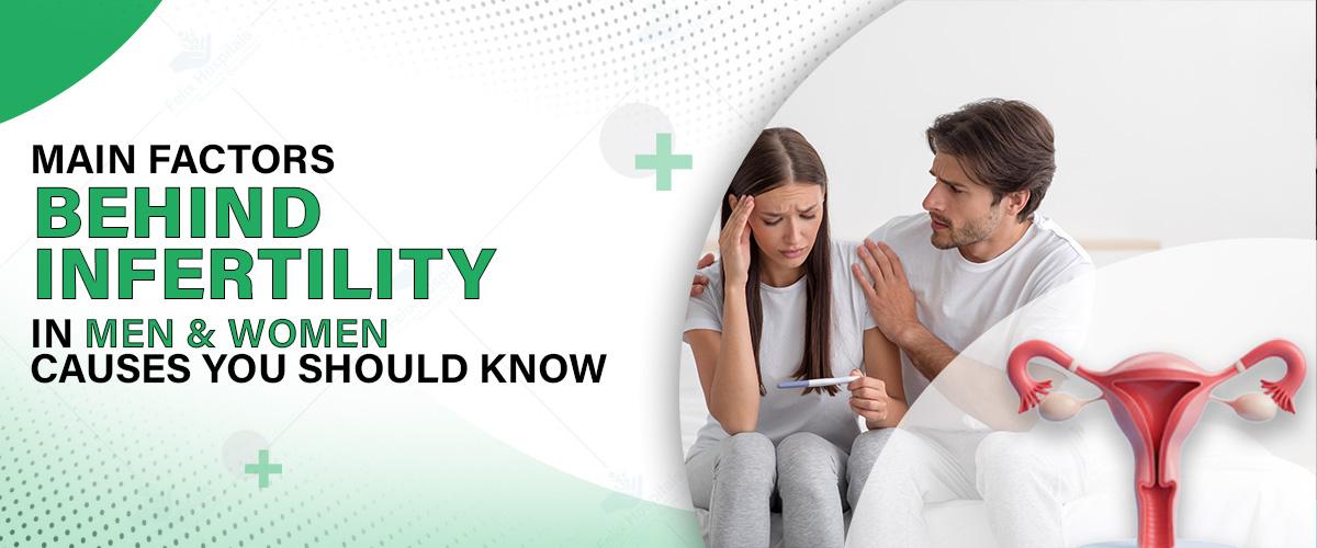 Main Factors Behind Infertility in Men & Women: Causes You Should Know