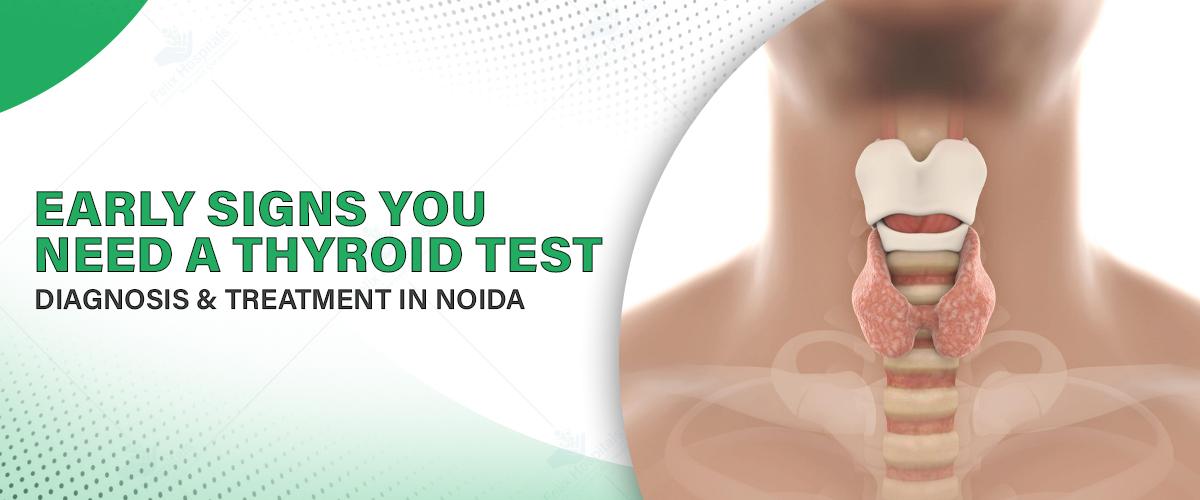 Early Signs You Need a Thyroid Test – Diagnosis & Treatment in Noida