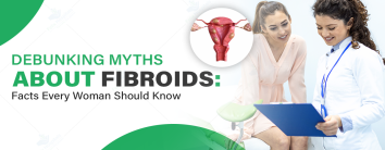 Debunking Myths About Fibroids: Facts Every Woman Should Know