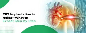 CRT Implantation in Noida - What to Expect Step-by-Step