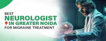Best Neurologist in Greater Noida for Migraine Treatment