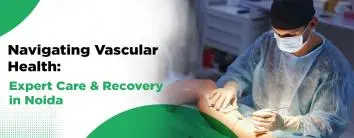 Navigating Vascular Health: Expert Care and Recovery in Noida