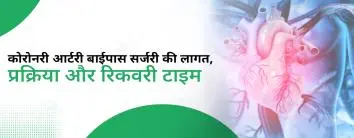 कोरोनरी आर्टरी बाईपास सर्जरी की लागत, प्रक्रिया और रिकवरी टाइम