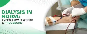 Dialysis in Noida: Different Types, Methods, and Steps