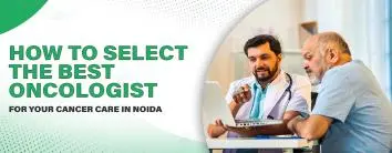 How to Select the Best Oncologist for Your Cancer Care in Noida
