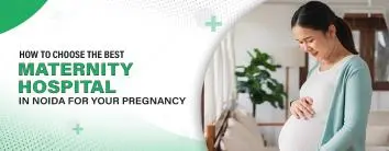 Best Maternity Hospital in Noida for Your Pregnancy