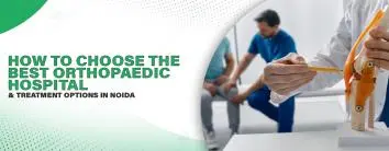 How to Choose the Best Orthopaedic Hospital in Noida for Your Specific Needs