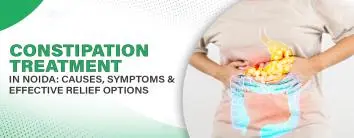 Constipation Treatment in Noida: Causes, Symptoms & Effective Relief Options