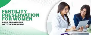 Fertility Preservation for Women: Best Treatment Options in Noida