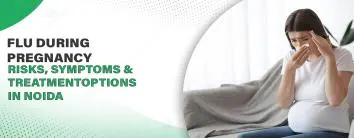 Flu During Pregnancy: Risks, Symptoms & Treatment Options in Noida