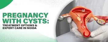 Pregnancy with Cysts: Treatment Options & Expert Care in Noida