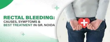Rectal Bleeding: Causes, Symptoms & Best Treatment Greater in Noida
