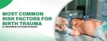 Most Common Risk Factors for Birth Trauma & Treatment Options in Noida