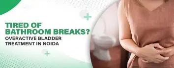 Tired of Bathroom Breaks? Overactive Bladder Treatment in Noida