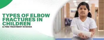 Types of Elbow Fractures in Children and Find Treatment in Noida