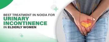 Best Treatment In Noida for Urinary Incontinence in Elderly Women