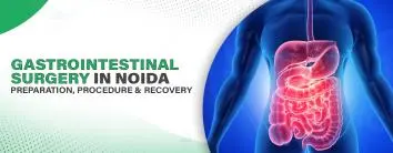 Gastrointestinal Surgery in Noida – Preparation, Procedure & Recovery