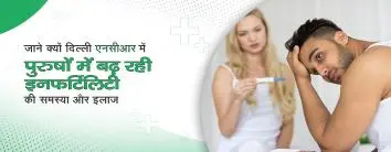 जाने, क्यों दिल्ली NCR में पुरुषों में बढ़ रही इनफर्टिलिटी की समस्या और इलाज