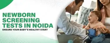 Newborn Screening Tests in Noida – Ensure Your Baby’s Healthy Start