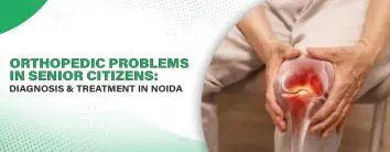 Orthopedic Problems in Senior Citizens: Diagnosis & Treatment in Noida