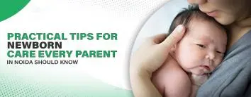 Practical Tips for Newborn Care Every Parent in Noida Should Know