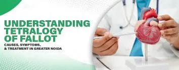 Understanding Tetralogy of Fallot: Causes, Symptoms, and Treatment in Greater Noida