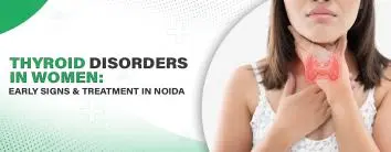 Thyroid Disorders in Women: Early Signs and Treatment In Noida