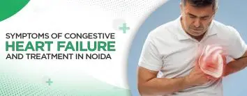 Symptoms of Congestive Heart Failure and Treatment in Noida