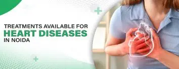 Treatments Available for Heart Diseases in Noida