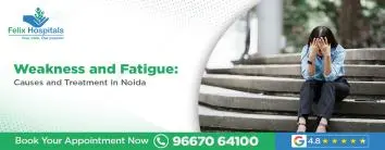 Weakness and Fatigue: Causes and Treatment In Noida